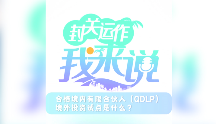 封關運作我來說⑤丨合格境內(nèi)有限合伙人（QDLP）境外投資試點是什么？