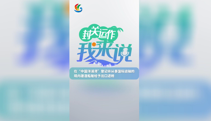 封關運作我來說? 在“中國洋浦港”登記并從事國際運輸?shù)木硟?nèi)建造船舶給予出口退稅