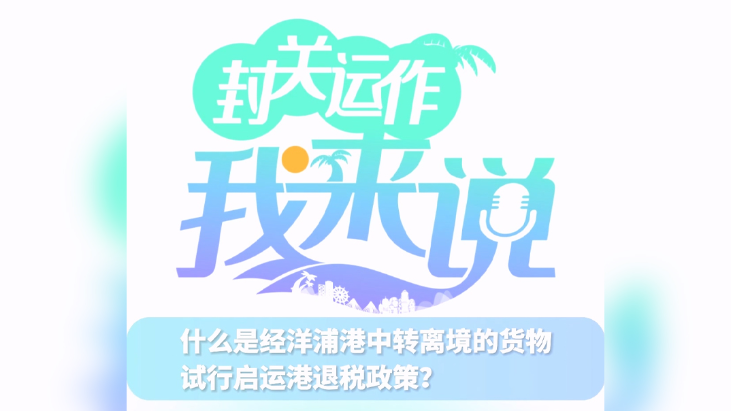 封關運作我來說?｜什么是經(jīng)洋浦港中轉(zhuǎn)離境的貨物試行啟運港退稅政策？